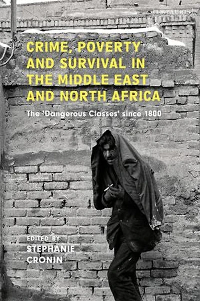 Crime, Poverty And Survival The Middle East North Africa: 'dangerous Classes' Since 1800