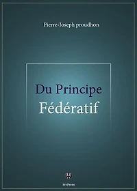 Du Principe fédératif: et de la nécessité de reconstituer le Parti de la Révolution