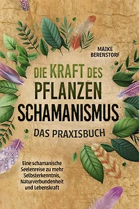 Die Kraft des Pflanzenschamanismus - Das Praxisbuch: Eine schamanische Seelenreise zu mehr Selbsterkenntnis, Naturverbundenheit und Lebenskraft - inkl. Ritualen & Zeremonien