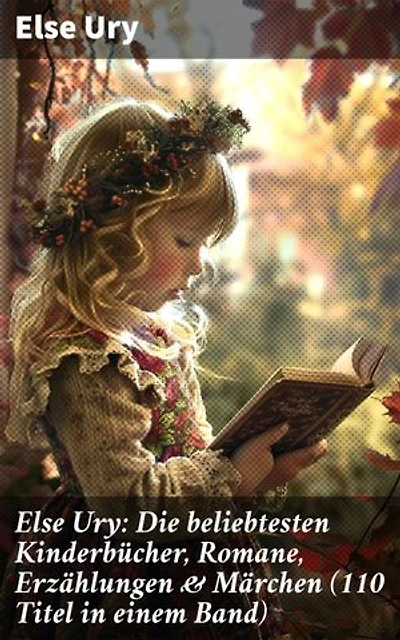 Else Ury: Die beliebtesten Kinderbücher, Romane, Erzählungen & Märchen (110 Titel in einem Band): Bereicherte Ausgabe. Nesthäkchen, Professors Zwillinge, Studierte Mädel von heute, Goldblondchen