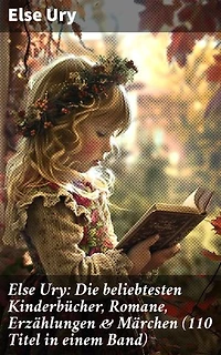 Else Ury: Die beliebtesten Kinderbücher, Romane, Erzählungen & Märchen (110 Titel in einem Band): Bereicherte Ausgabe. Nesthäkchen, Professors Zwillinge, Studierte Mädel von heute, Goldblondchen
