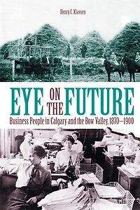 Eye on the Future: Business People in Calgary and the Bow Valley, 1870-1900