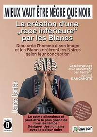 Mieux vaut être nègre que noir : la création d'une « race inférieure » par les Blancs: Dieu créa l'homme à son image et les Blancs créèrent les Noirs selon leur conception