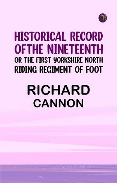 Historical Record of the Nineteenth or the First Yorkshire North Riding Regiment of Foot