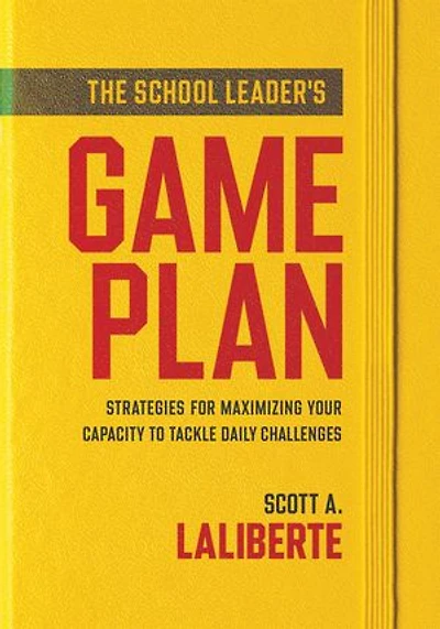 school Leader's Game Plan, The: Strategies for Maximizing Your Capacity to Tackle Daily Challenges (Strengthening leaders lasting impact)