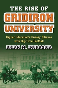 The Rise of Gridiron University: Higher Education's Uneasy Alliance with Big-Time Football