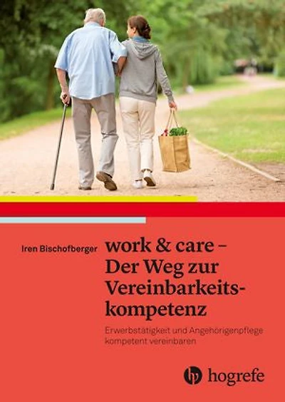 work & care - Der Weg zur Vereinbarkeitskompetenz: Erwerbstätigkeit und Angehörigenpflege kompetent vereinbaren