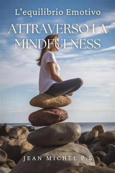 L'equilibrio emotivo attraverso la mindfulness: Scopri come Sviluppare la Tua Capacità di Essere Consapevole e Vivere con Intenzione