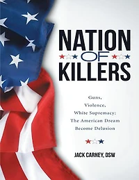 Nation of Killers: Guns, Violence, White Supremacy: The American Dream Become Delusion