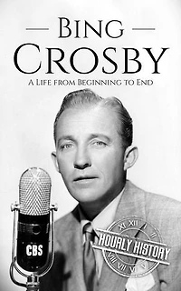 Bing Crosby: A Life from Beginning to End