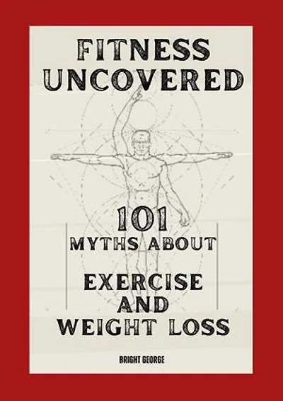 Fitness Uncovered: 101 Myths About Exercise And Weight Loss