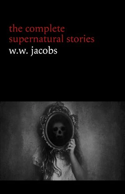 W. W. Jacobs: The Complete Supernatural Stories (20+ tales of horror and mystery: The Monkey’s Paw, The Well, Sam’s Ghost, The Toll-House, Jerry Bundler, The Brown Man’s Servant...) (Halloween Stories)