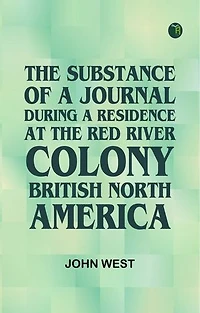 The Substance of a Journal During a Residence at the Red River Colony British North America