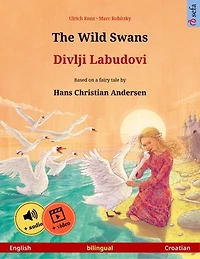 The Wild Swans – Divlji Labudovi (English – Croatian): Bilingual children's book based on a fairy tale by Hans Christian Andersen, with online audio and video
