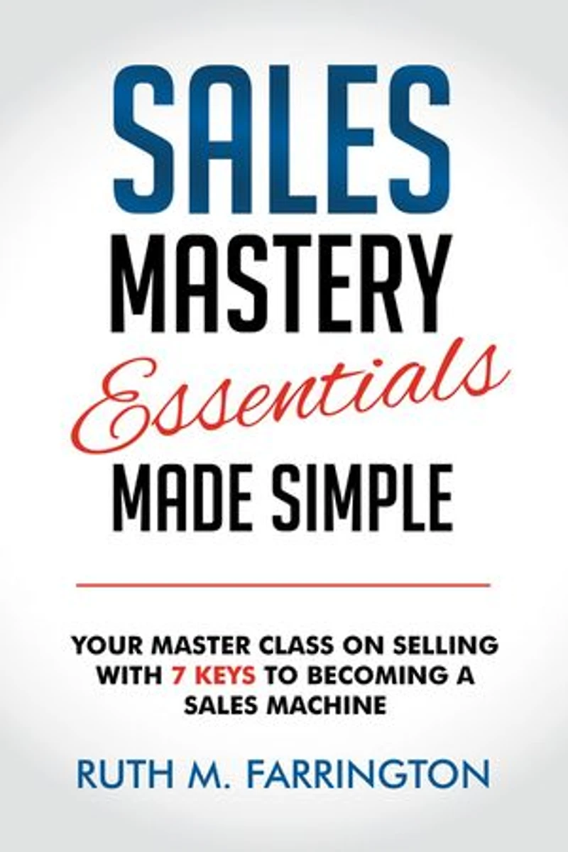 Sales Mastery Essentials Made Simple: Your Master Class on Selling with 7 Keys to Becoming a Machine