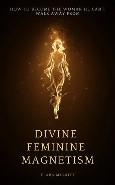 Divine Feminine Magnetism: How to Stop Chasing, Soften Into Radiance, and Become the Woman He Can't Walk Away From