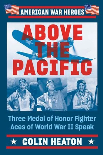 Above the Pacific: Three Medal of Honor Fighter Aces World War II Speak