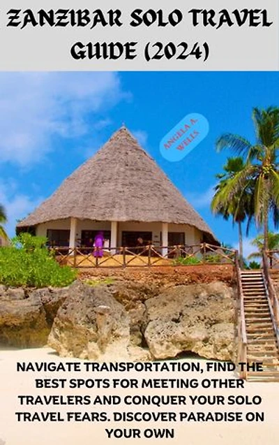 ZANZIBAR TRAVEL GUIDE (2024): DISCOVER BEACHES, SPICE MARKETS AND SWAHILI SECRETS: EXPLORE NATURE, HISTORY AND VIBRANT CULTURE. PERFECT FOR FIRST TIMERS AND SEASONED TRAVELERS