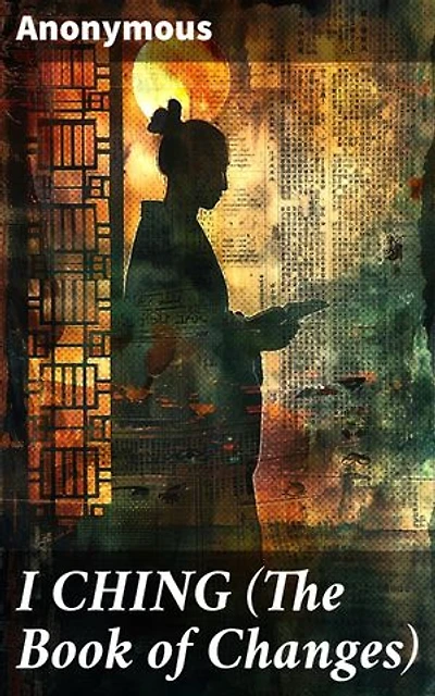 I CHING (The Book of Changes): Unlocking Ancient Wisdom: Delving Into Chinese Culture and Life Dynamics