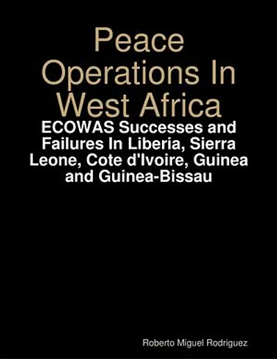 Peace Operations In West Africa -ECOWAS Successes and Failures In Liberia, Sierra Leone, Cote d'Ivoire, Guinea and Guinea-Bissau