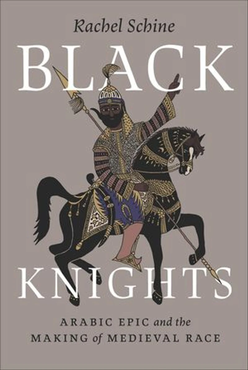 Black Knights: Arabic Epic and the Making of Medieval Race