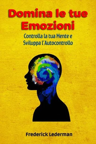 Domina le tue Emozioni, Controlla la tua Mente e Sviluppa l’Autocontrollo