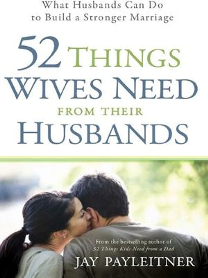 52 Things Wives Need from Their Husbands: What Husbands Can Do to Build a Stronger Marriage