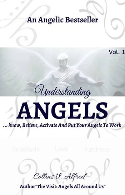 UNDERSTANDING ANGELS: ..Know, Believe, Activate And Put Your Angels To Work