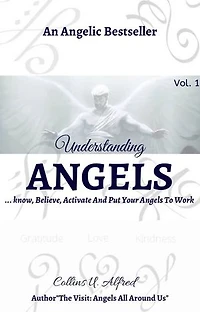 UNDERSTANDING ANGELS: ..Know, Believe, Activate And Put Your Angels To Work