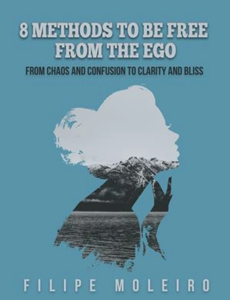8 Methods to Be Free From the Ego: From Chaos and Confusion to Clarity and Bliss