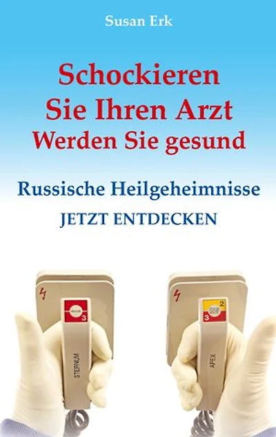 Schockieren Sie Ihren Arzt - Werden Sie gesund: Russische Heilgeheimnisse