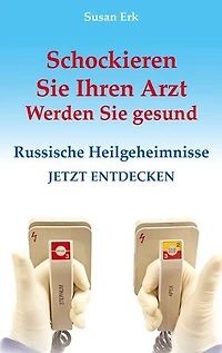 Schockieren Sie Ihren Arzt - Werden Sie gesund: Russische Heilgeheimnisse
