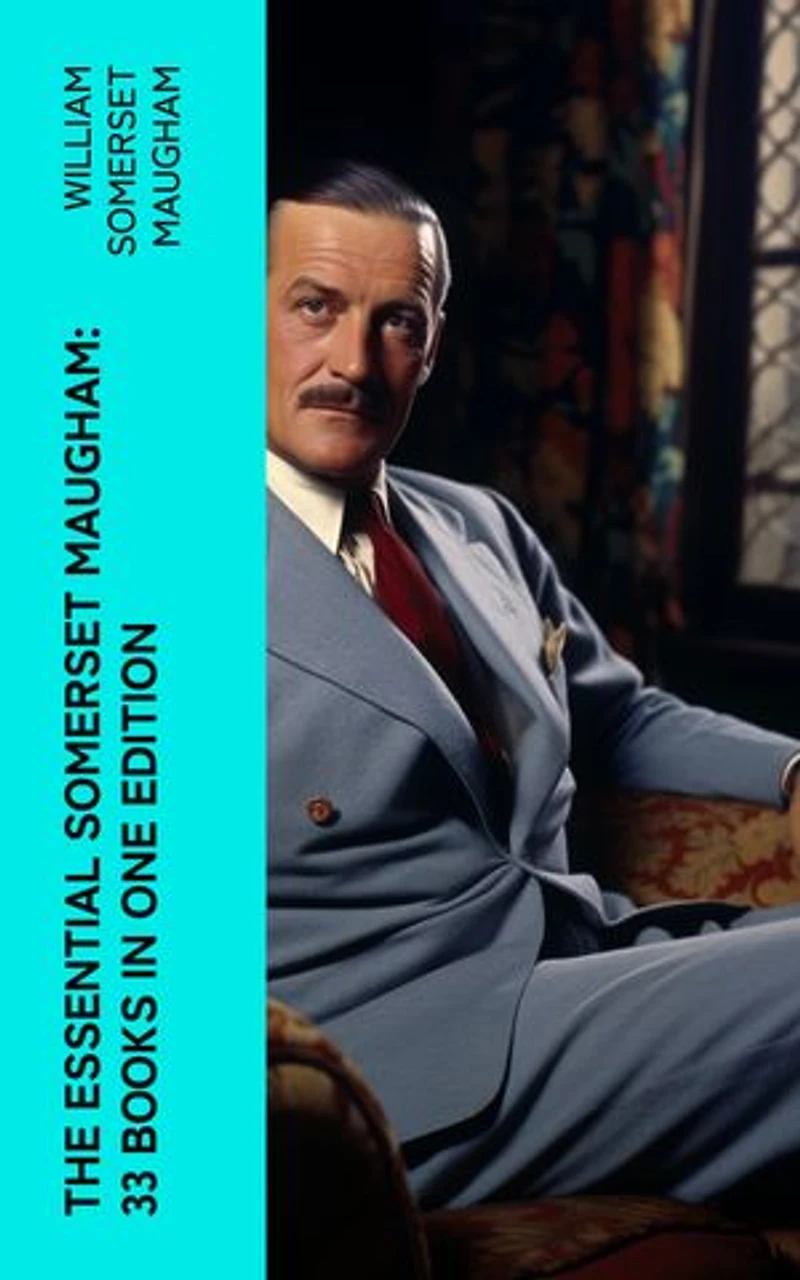 The Essential Somerset Maugham: 33 Books in One Edition: Novels, Short Stories, Plays & Travel Sketche; Including Of Human Bondage, The Moon and Sixpence…