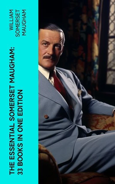 The Essential Somerset Maugham: 33 Books in One Edition: Novels, Short Stories, Plays & Travel Sketche; Including Of Human Bondage, The Moon and Sixpence…