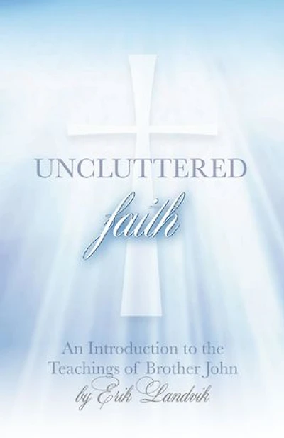 UNCLUTTERED FAITH: An Introduction to The Teachings of Brother John