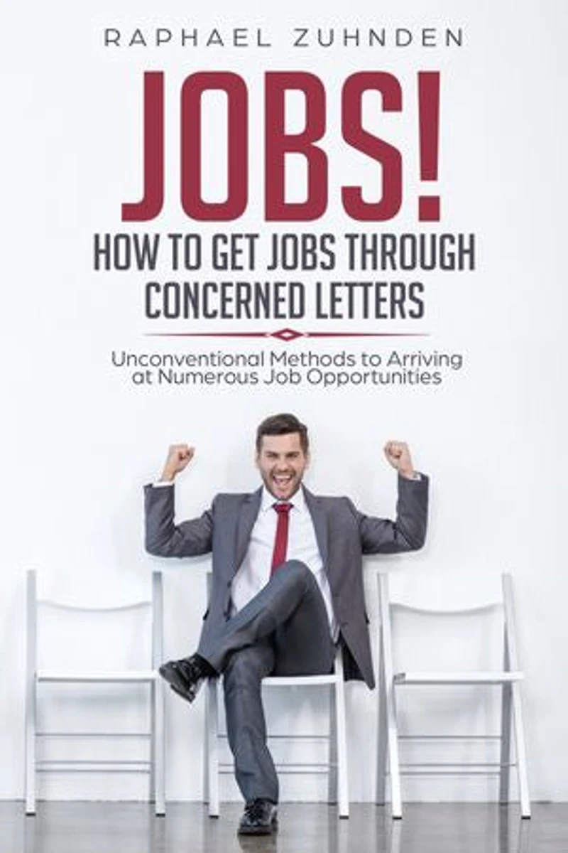 Jobs! How To Get Jobs Through Concerned Letters: Unconventional Methods to Arriving at Numerous Job Opportunities
