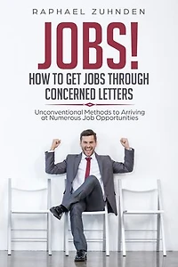 Jobs! How To Get Jobs Through Concerned Letters: Unconventional Methods to Arriving at Numerous Job Opportunities