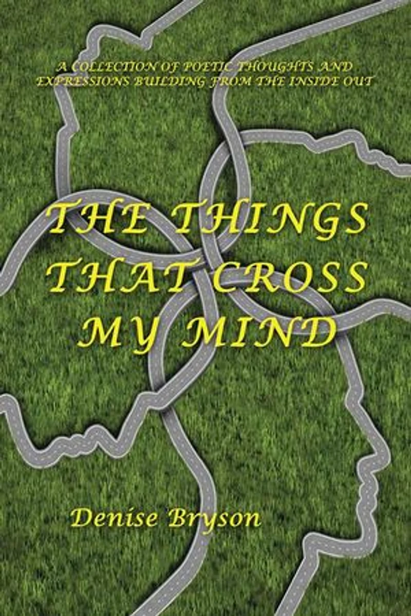 The Things that Cross my Mind: a Collection of Poetic Thoughts and Expressions Building From Inside Out