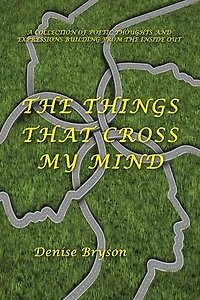 The Things that Cross my Mind: a Collection of Poetic Thoughts and Expressions Building From Inside Out