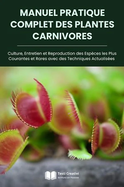 Manuel Pratique Complet des Plantes Carnivores: Culture, Entretien et Reproduction des Espèces les Plus Courantes et Rares avec des Techniques Actualisées