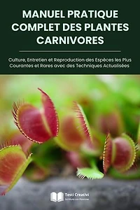 Manuel Pratique Complet des Plantes Carnivores: Culture, Entretien et Reproduction des Espèces les Plus Courantes et Rares avec des Techniques Actualisées