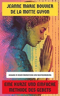Eine kurze und einfache Methode des Gebets: Ausgabe in neuer Übersetzung und Rechtschreibung