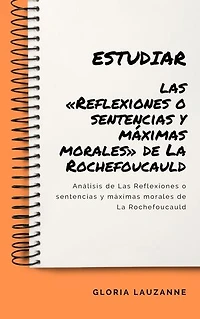 Estudiar las «Reflexiones o sentencias y máximas morales» de La Rochefoucauld: Análisis de Las Reflexiones o sentencias y máximas morales de La Rochefoucauld