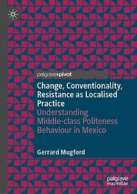 Change, Conventionality, Resistance as Localised Practice: Understanding Middle-class Politeness Behaviour Mexico