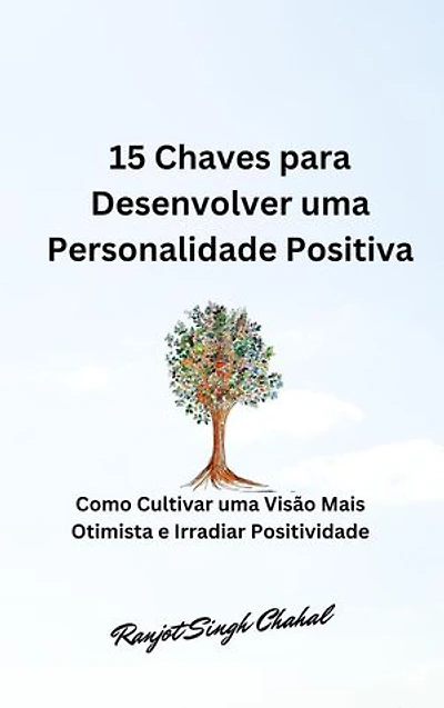 15 Chaves para Desenvolver uma Personalidade Positiva: Como Cultivar uma Visão Mais Otimista e Irradiar Positividade