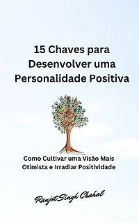 15 Chaves para Desenvolver uma Personalidade Positiva: Como Cultivar uma Visão Mais Otimista e Irradiar Positividade