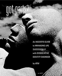 Got Parts?: an Insider's Guide to Managing Life Successfully with Dissociative Identity Disorder