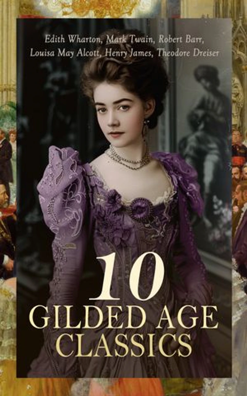 10 Gilded Age Classics: Age of Innocence, The Custom of the Country, A Chicago Princess, One Day's Courtship, The Gilded Age