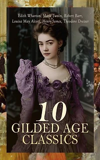 10 Gilded Age Classics: Age of Innocence, The Custom of the Country, A Chicago Princess, One Day's Courtship, The Gilded Age