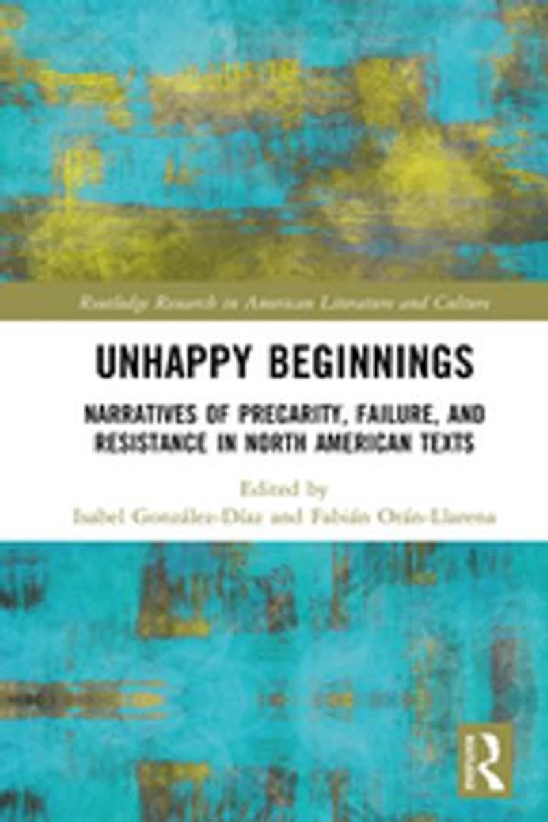 Unhappy Beginnings: Narratives of Precarity, Failure, and Resistance North American Texts